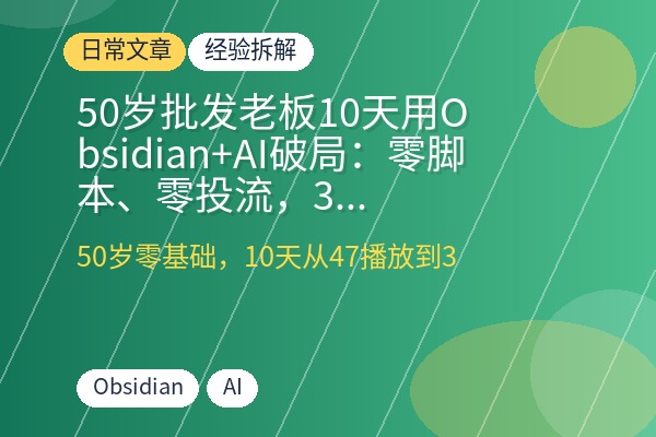 50岁批发老板10天用Obsidian+AI破局：零脚本、零投流，3万定金主动上门-优创圈