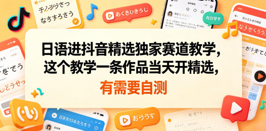 日语进抖音精选独家赛道教学，这个教学一条作品当天开精选，有需要自测-优创圈