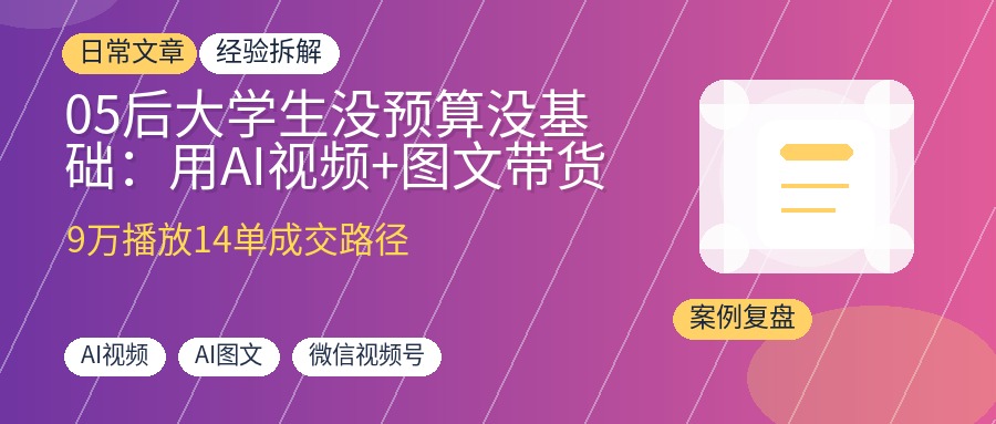 05后大学生没预算没基础：用AI视频+图文带货视频号，跑通0-1变现4位数！