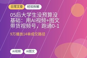 05后大学生没预算没基础：用AI视频+图文带货视频号，跑通0-1变现4位数！-优创圈