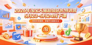 2026年淘宝天猫超级店长特训营5月23-5月24线下课，告别无效摸索，掌握平台最新玩法-优创圈