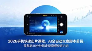 2026 手机快速出片课程，AI 全自动文案脚本剪辑，零基础 15 分钟搞定短视频获客内容-优创圈