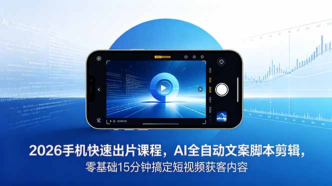 2026 手机快速出片课程，AI 全自动文案脚本剪辑，零基础 15 分钟搞定短视频获客内容-优创圈