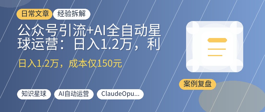 公众号引流+AI全自动星球运营：日入1.2万，利润率99%+的完整攻略