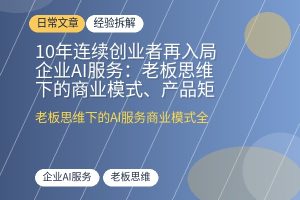 10年连续创业者再入局企业AI服务：老板思维下的商业模式、产品矩阵和ToB设计逻辑全拆解-优创圈