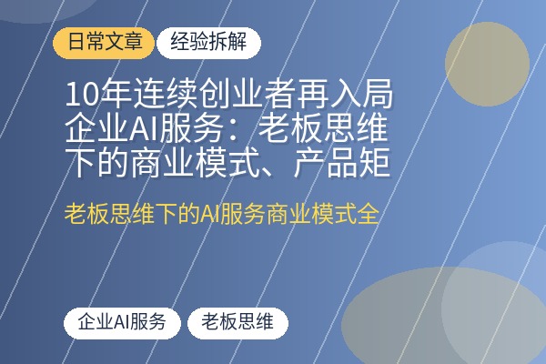 10年连续创业者再入局企业AI服务：老板思维下的商业模式、产品矩阵和ToB设计逻辑全拆解-优创圈