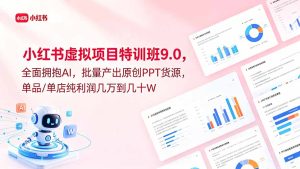 小红书虚拟项目特训班9.0，全面拥抱AI，批量产出原创PPT货源，单品/单店纯利润几万到几十W-优创圈