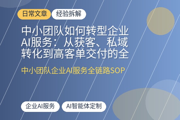 中小团队如何转型企业AI服务:从获客、私域转化到高客单交付的全链路SOP拆解-优创圈