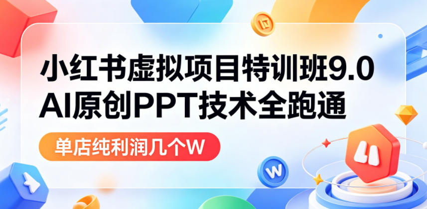 小红书虚拟项目特训班9.0,AI原创PPT技术全跑通,单品单店月纯利润几个W-优创圈