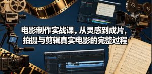 电影制作实战课,从灵感到成片,拍摄与剪辑真实电影的完整过程【原创双语字幕】-优创圈