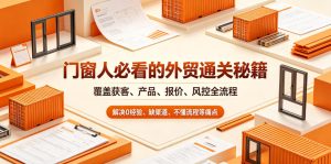 门窗人必看的外贸通关秘籍,块覆盖获客、产品、报价、风控全流程,解决0经验、缺渠道、不懂流程等痛点-优创圈