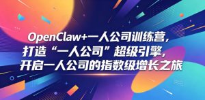 OpenClaw+一人公司训练营,打造“一人公司”超级引擎,开启一人公司的指数级增长之旅-优创圈