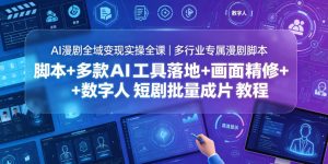 AI漫剧全域变现实操全课|多行业专属漫剧脚本+多款AI工具落地+画面精修+数字人短剧批量成片全教程-优创圈