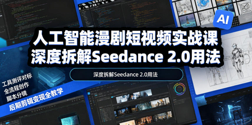 人工智能漫剧短视频实战课,深度拆解Seedance 2.0用法,工具测评对标+全流程创作+脚本分镜+后期剪辑变现全教学-优创圈