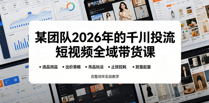 某团队2026年的千川投流短视频全域带货课，从选品测品、吊品玩法、止损控耗到放量起量，完整闭环实战教学-优创圈