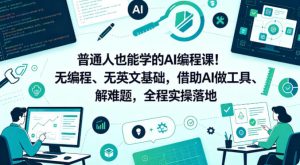 普通人也能学的AI编程课!无编程、无英文基础,借助AI做工具、解难题,全程实操落地(更新6月)-优创圈