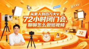 从素人到百万大V 72小时闭门会,聊聊怎么做短视频【文档+图片】(更新6月)-优创圈