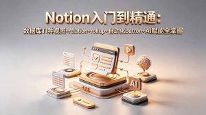 Notion入门到精通：数据库11种视图+relation+rollup+自动化button+AI赋能全掌握-优创圈