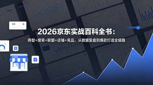 2026京东实战百科全书:商智+搜索+联盟+店铺+竞品,从数据复盘到爆款打造全链路-优创圈