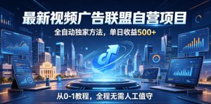 最新视频广告联盟自营项目,全自动独家方法,单日收益500+,从0-1教程,全程无需人工值守【揭秘】-优创圈