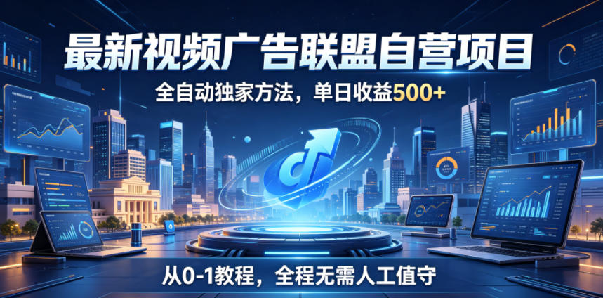 最新视频广告联盟自营项目,全自动独家方法,单日收益500+,从0-1教程,全程无需人工值守【揭秘】-优创圈