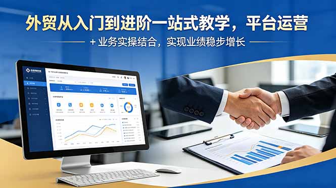 外贸从入门到进阶一站式教学,平台运营 + 业务实操结合,实现业绩稳步增长-优创圈