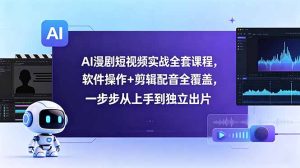 AI漫剧短视频实战全套课程,软件操作+剪辑配音全覆盖,一步步从上手到独立出片-优创圈