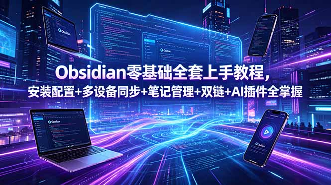 Obsidian零基础全套上手教程,安装配置+多设备同步+笔记管理+双链+AI插件全掌握-优创圈