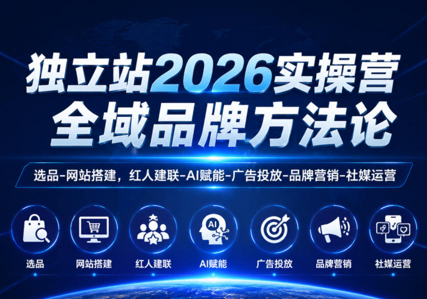 独立站2026实操营,全域品牌方法论,选品-网站搭建,红人建联-AI赋能-广告投放-品牌营销-社煤运营-优创圈