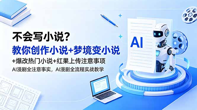 不会写小说?教你创作小说+梦境变小说+爆改热门小说+红果上传注意事项,AI漫剧全流程实战教学-优创圈