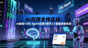 AI应用全栈实战:AI编程+Dify Agent应用+数字人+智能报销系统-优创圈