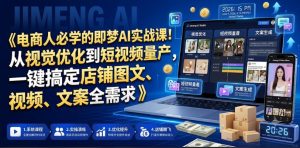 电商人必学的即梦AI实战课!从视觉优化到短视频量产,一键搞定店铺图文、视频、文案全需求-优创圈