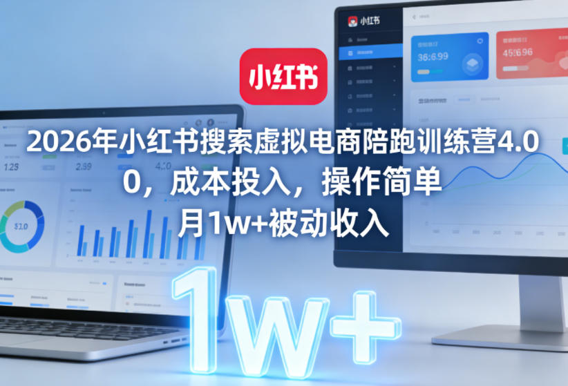 2026年小红书搜索虚拟电商陪跑训练营4.0,0成本投入,操作简单,月1w+被动收入(更新)-优创圈