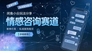 闲鱼小众玩法分享,情感咨询赛道,客单价高,私域复购稳定【详细教程】-优创圈