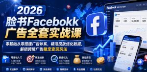 2026脸书Facebook广告全套实战课,零基础从零搭建广告体系,精准投放优化数据,解锁跨境广告稳定变现玩法-优创圈