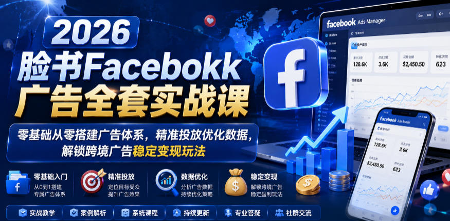 2026脸书Facebook广告全套实战课,零基础从零搭建广告体系,精准投放优化数据,解锁跨境广告稳定变现玩法-优创圈