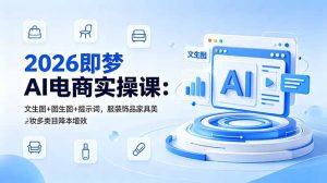 2026即梦AI电商实操课:文生图+图生图+提示词,服装饰品家具美妆多类目降本增效-优创圈