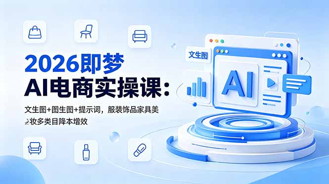 2026即梦AI电商实操课:文生图+图生图+提示词,服装饰品家具美妆多类目降本增效-优创圈