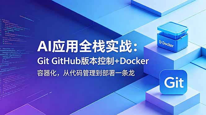 AI应用全栈实战:Git GitHub版本控制+Docker容器化,从代码管理到部署一条龙-优创圈
