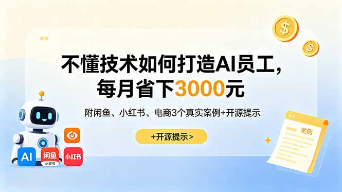 不懂技术如何打造AI员工,每月省下3000元,附闲鱼、小红书、电商3个真实案例+开源提示-优创圈