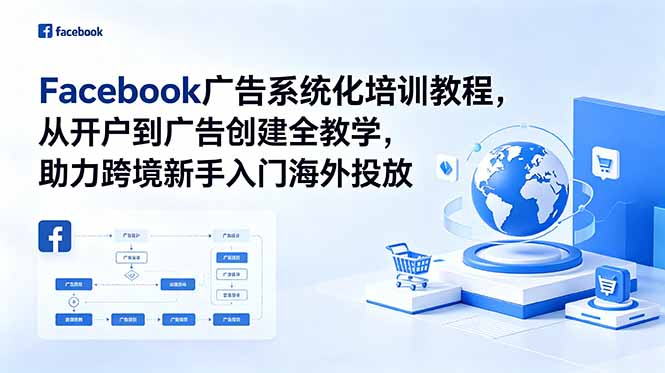 Facebook广告系统化培训教程,从开户到广告创建全教学,助力跨境新手入门海外投放-优创圈