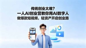 传统创业太难?一人AI创业营教你用AI数字人做爆款短视频,轻资产开启创业路-优创圈