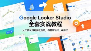 Google Looker Studio 全套实战教程,从工具认知到面板拆解,零基础轻松上手操作-优创圈