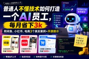 普通人不懂技术如何打造一个AI员工,每月省下3k,附闲鱼、小红书、电商3个真实案例+开源提示【文档】-优创圈