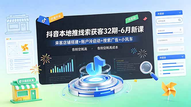 抖音本地推线索获客32期-6月新课:来客店铺搭建+账户冷启动+搜索广告+小风车,告别空耗高成本-优创圈
