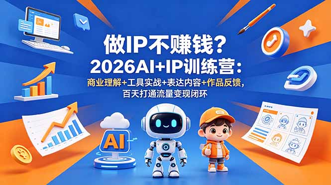 做IP不赚钱?2026AI+IP训练营:商业理解+工具实战+表达内容+作品反馈,百天打通流量变现闭环-优创圈