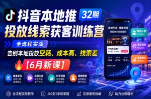 抖音本地推投放线索获客训练营32期，全流程实战，告别本地投放空耗、成本高、线索差【6月新课】-优创圈
