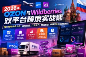 2026年OZON与Wildberries双平台跨境实战课,俄系跨境开店入驻、选品运营、广告投产、物流售后、数据优化全落地课程-优创圈