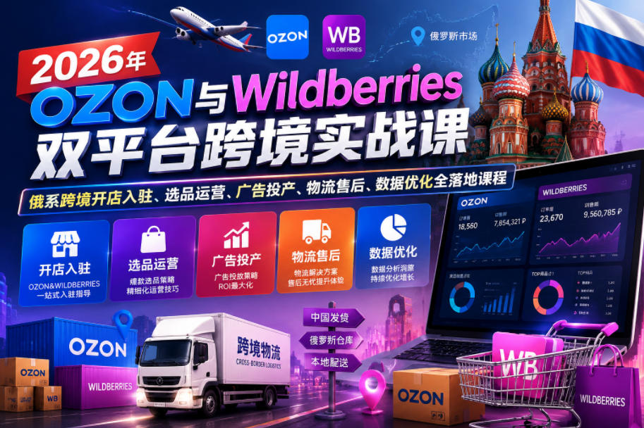 2026年OZON与Wildberries双平台跨境实战课,俄系跨境开店入驻、选品运营、广告投产、物流售后、数据优化全落地课程-优创圈