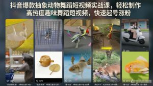 抖音爆款抽象动物舞蹈短视频实战课,轻松制作高热度趣味舞蹈短视频,快速起号涨粉-优创圈